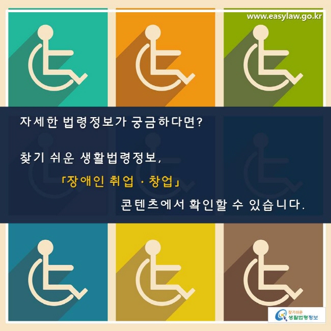 자세한 법령정보가 궁금하다면? 찾기 쉬운 생활법령정보 사이트 「장애인 취업·창업」 콘텐츠에서 확인할 수 있습니다.